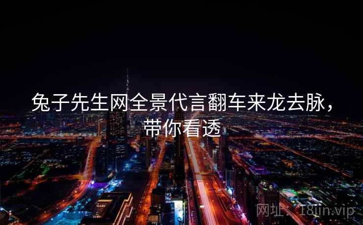 兔子先生网全景代言翻车来龙去脉，带你看透