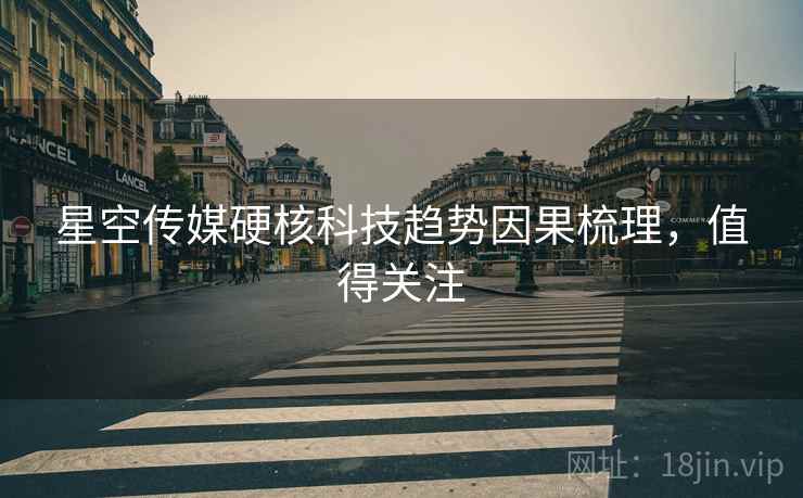 星空传媒硬核科技趋势因果梳理，值得关注