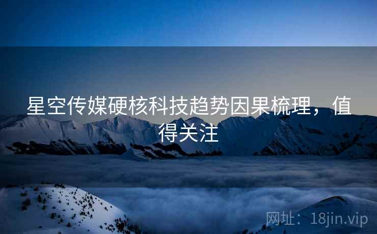 星空传媒硬核科技趋势因果梳理，值得关注