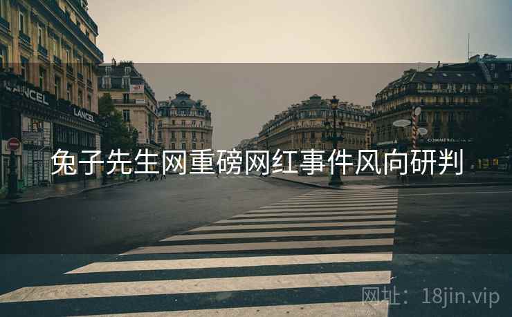 兔子先生网重磅网红事件风向研判