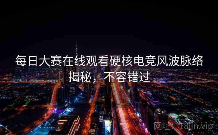 每日大赛在线观看硬核电竞风波脉络揭秘，不容错过
