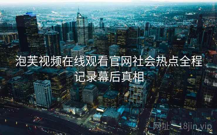 泡芙视频在线观看官网社会热点全程记录幕后真相