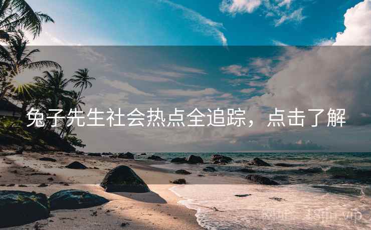 兔子先生社会热点全追踪，点击了解