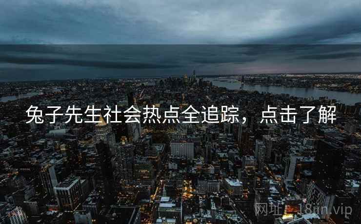 兔子先生社会热点全追踪，点击了解