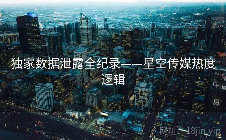 独家数据泄露全纪录——星空传媒热度逻辑