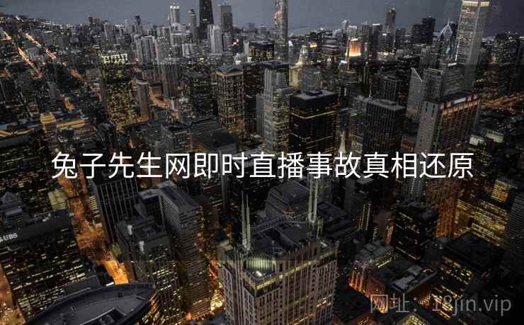 兔子先生网即时直播事故真相还原