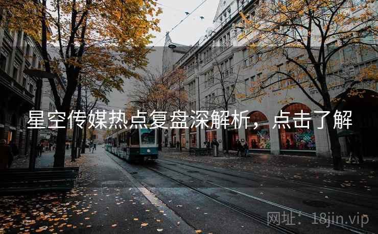 星空传媒热点复盘深解析，点击了解