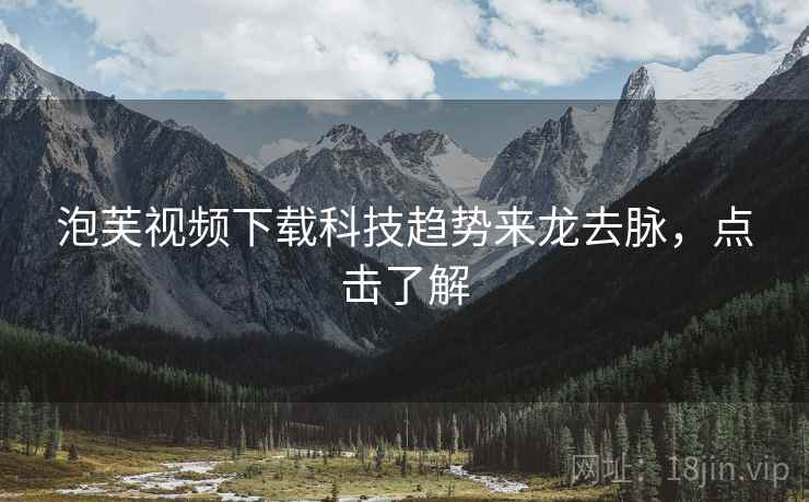泡芙视频下载科技趋势来龙去脉，点击了解