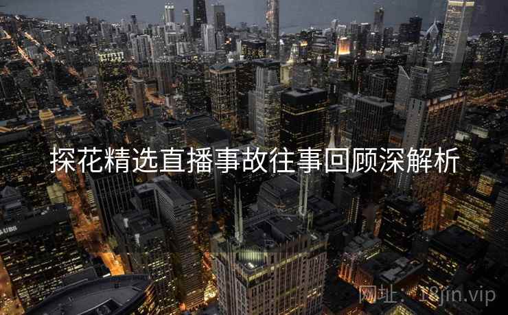 探花精选直播事故往事回顾深解析
