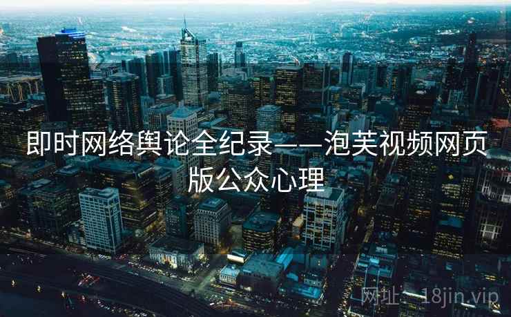 即时网络舆论全纪录——泡芙视频网页版公众心理