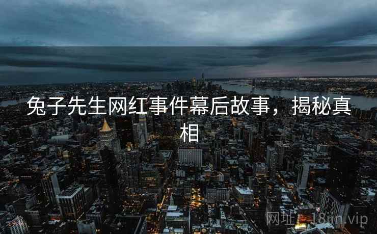 兔子先生网红事件幕后故事，揭秘真相