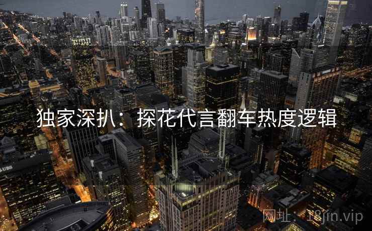 独家深扒：探花代言翻车热度逻辑