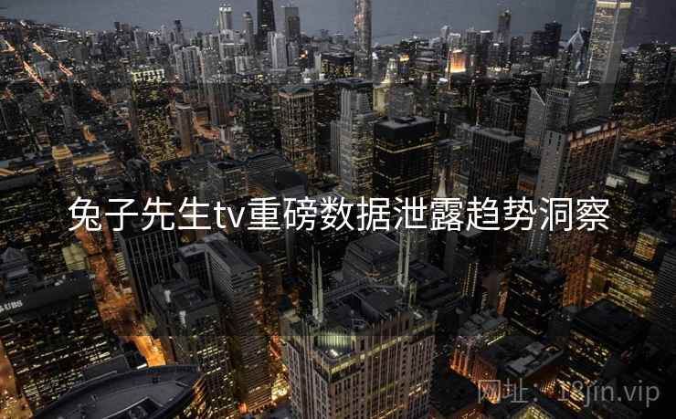 兔子先生tv重磅数据泄露趋势洞察