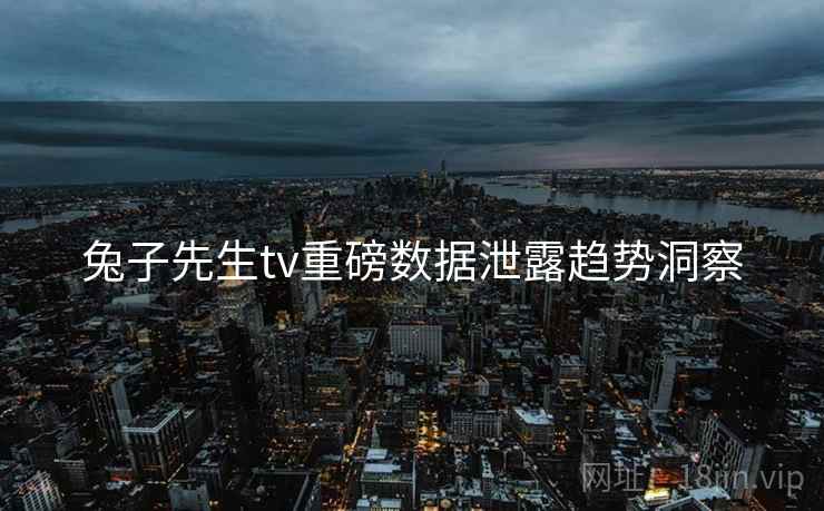 兔子先生tv重磅数据泄露趋势洞察