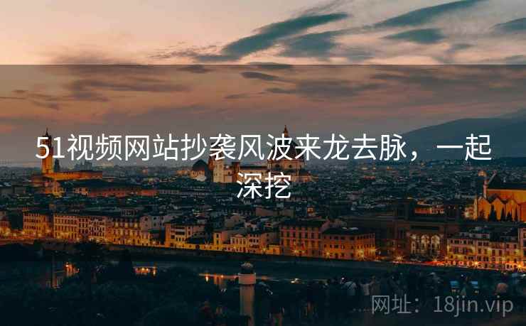 51视频网站抄袭风波来龙去脉，一起深挖