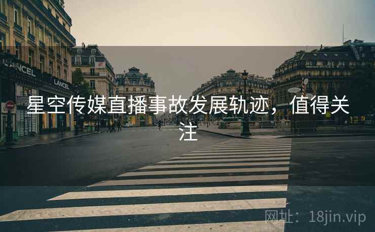 星空传媒直播事故发展轨迹，值得关注