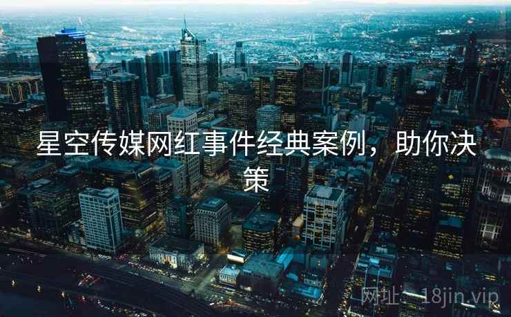 星空传媒网红事件经典案例，助你决策