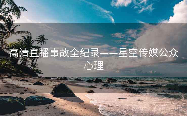 高清直播事故全纪录——星空传媒公众心理