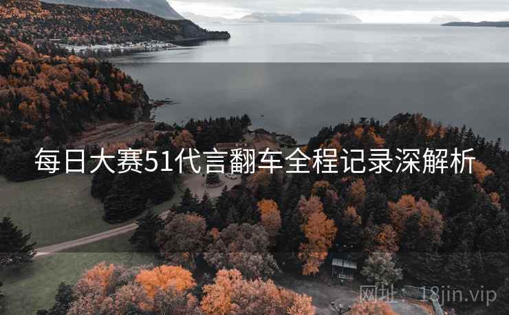 每日大赛51代言翻车全程记录深解析
