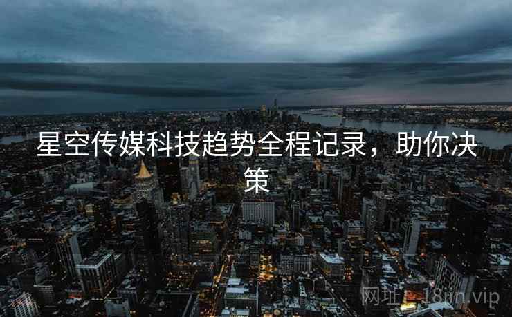 星空传媒科技趋势全程记录，助你决策