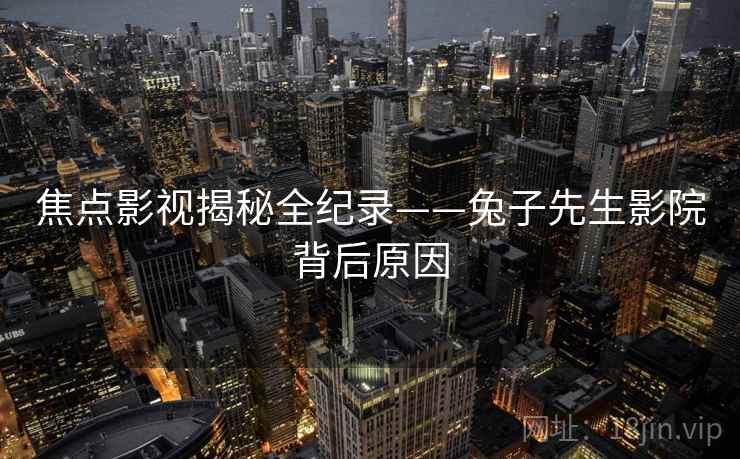 焦点影视揭秘全纪录——兔子先生影院背后原因