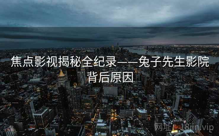 焦点影视揭秘全纪录——兔子先生影院背后原因