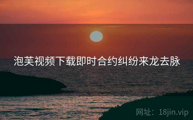 泡芙视频下载即时合约纠纷来龙去脉