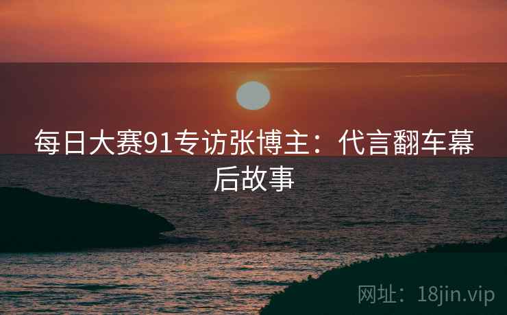 每日大赛91专访张博主：代言翻车幕后故事
