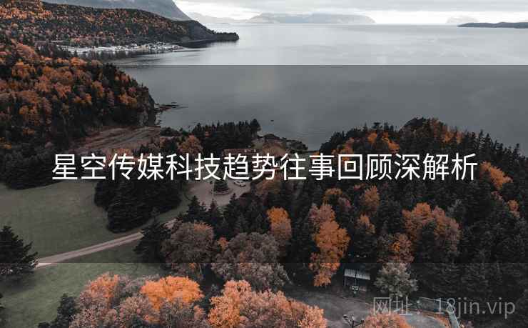 星空传媒科技趋势往事回顾深解析