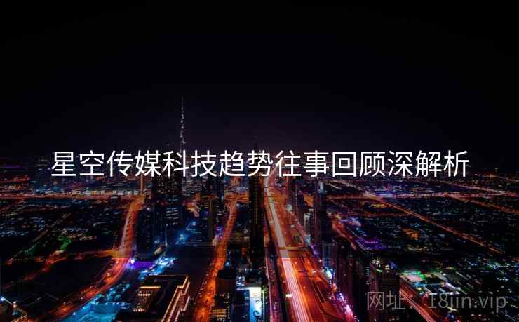星空传媒科技趋势往事回顾深解析