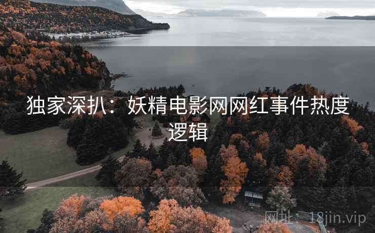 独家深扒：妖精电影网网红事件热度逻辑