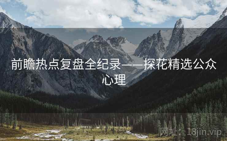 前瞻热点复盘全纪录——探花精选公众心理
