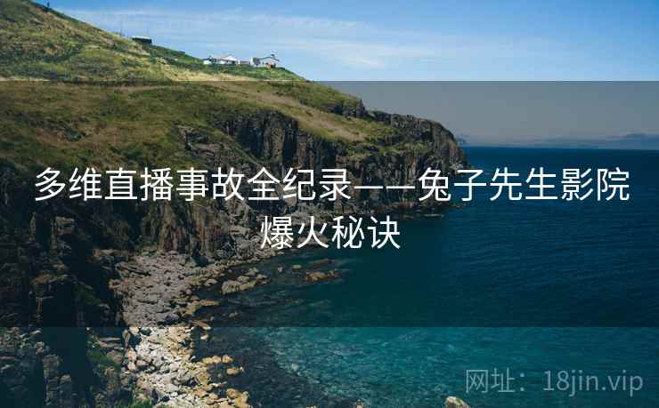 多维直播事故全纪录——兔子先生影院爆火秘诀