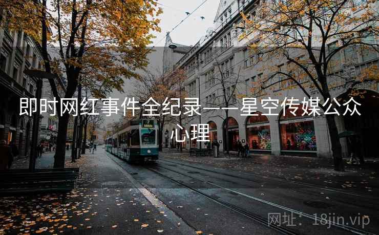 即时网红事件全纪录——星空传媒公众心理