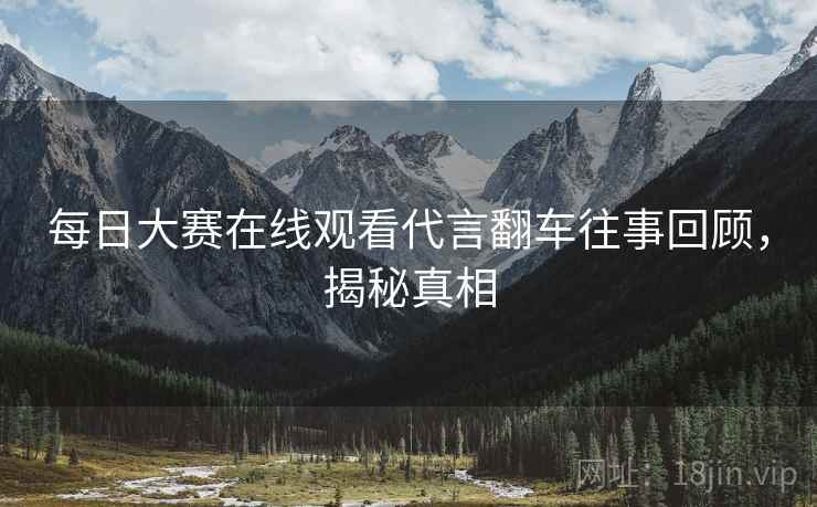 每日大赛在线观看代言翻车往事回顾，揭秘真相