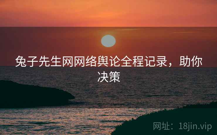 兔子先生网网络舆论全程记录，助你决策