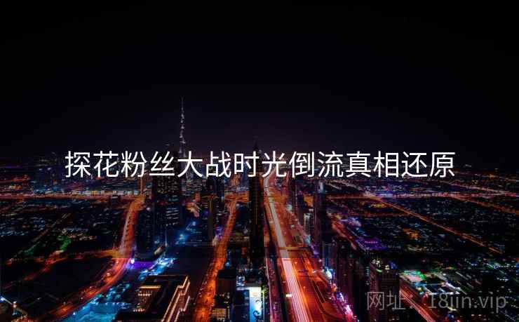 探花粉丝大战时光倒流真相还原