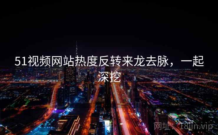 51视频网站热度反转来龙去脉，一起深挖
