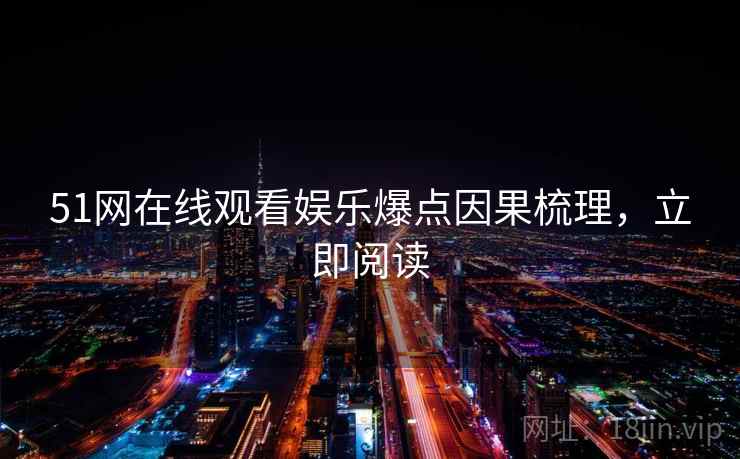 51网在线观看娱乐爆点因果梳理，立即阅读