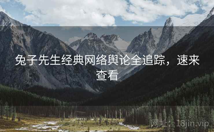 兔子先生经典网络舆论全追踪，速来查看