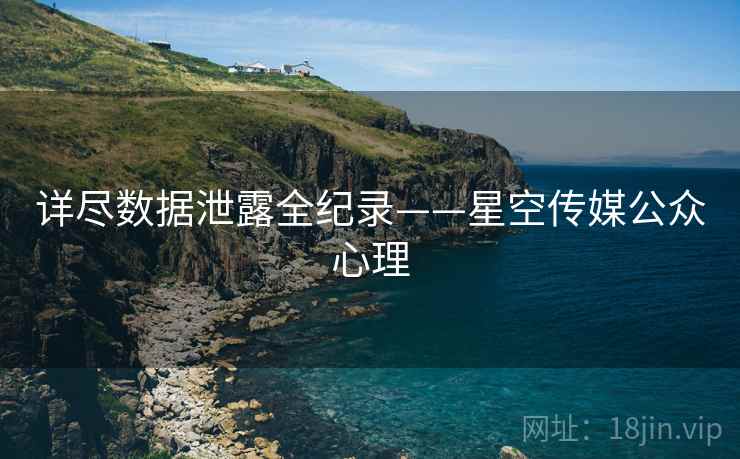 详尽数据泄露全纪录——星空传媒公众心理