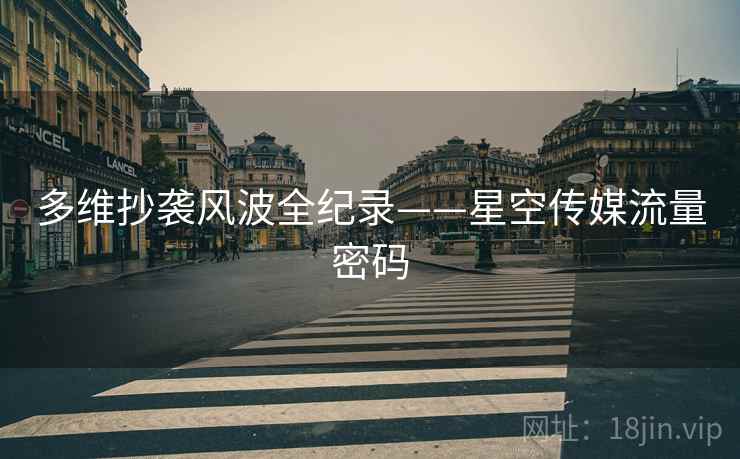 多维抄袭风波全纪录——星空传媒流量密码